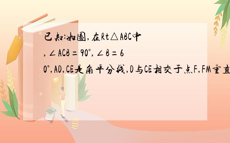 已知:如图,在Rt△ABC中,∠ACB=90°,∠B=60°,AD,CE是角平分线,D与CE相交于点F,FM垂直AB,FN垂直BC,垂足分别为M,N.求证：FE=FD