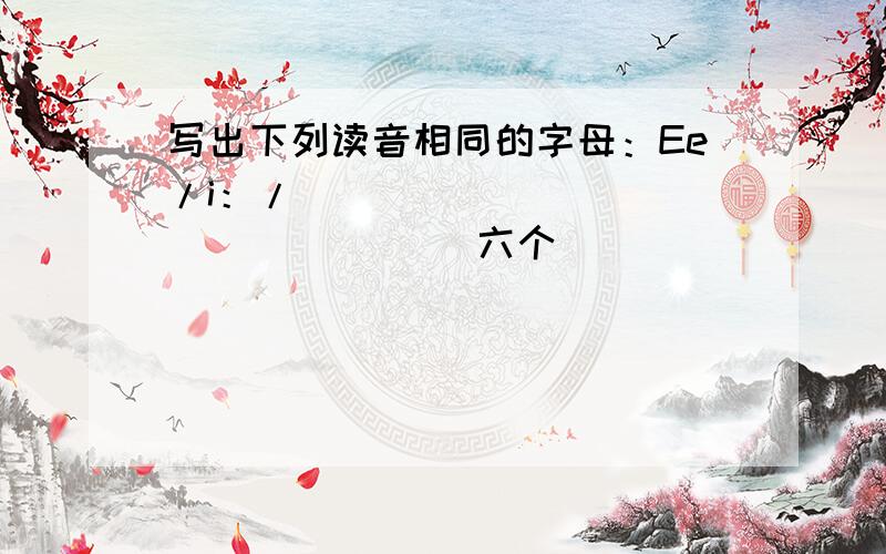 写出下列读音相同的字母：Ee/i：/ （ ）（ ）（ ）（ ）（ ）（ ）六个