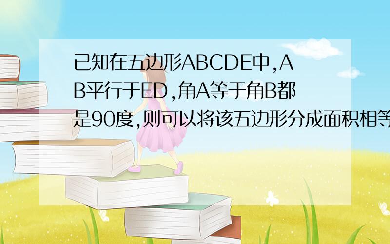 已知在五边形ABCDE中,AB平行于ED,角A等于角B都是90度,则可以将该五边形分成面积相等的两部分的直线有几条?怎样确定满足条件的直线?