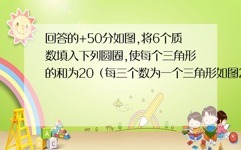 回答的+50分如图,将6个质数填入下列圆圈,使每个三角形的和为20（每三个数为一个三角形如图2）