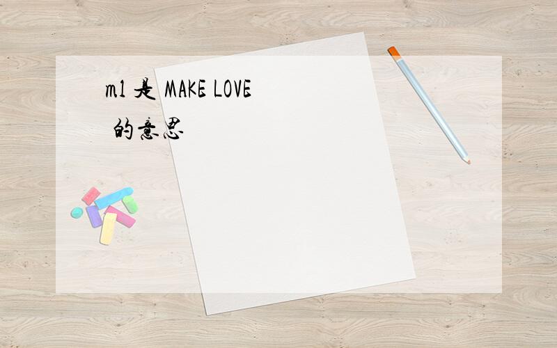 ml 是 MAKE LOVE 的意思