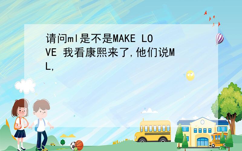 请问ml是不是MAKE LOVE 我看康熙来了,他们说ML,