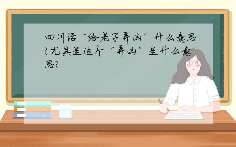 四川话“给老子弄凶”什么意思?尤其是这个“弄凶”是什么意思?