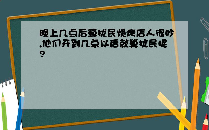 晚上几点后算扰民烧烤店人很吵,他们开到几点以后就算扰民呢?