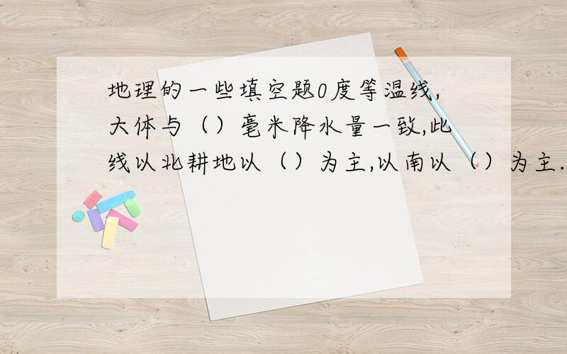 地理的一些填空题0度等温线,大体与（）毫米降水量一致,此线以北耕地以（）为主,以南以（）为主.黄河流经宁夏平原和河套平原水量减少的原因：黄河下游成为地上河的原因：黄河是世界