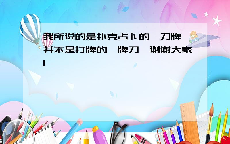 我所说的是扑克占卜的《刀牌》并不是打牌的《牌刀》谢谢大家!