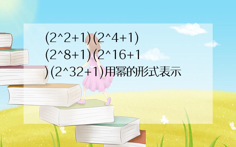 (2^2+1)(2^4+1)(2^8+1)(2^16+1)(2^32+1)用幂的形式表示