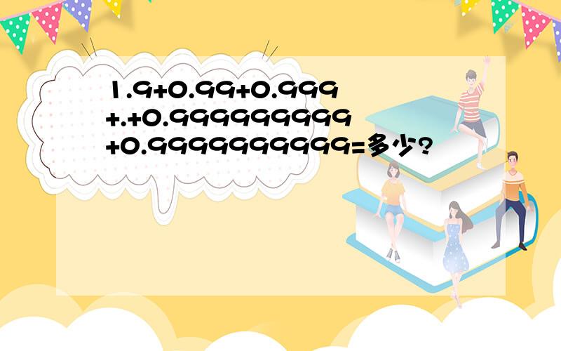 1.9+0.99+0.999+.+0.999999999+0.9999999999=多少?