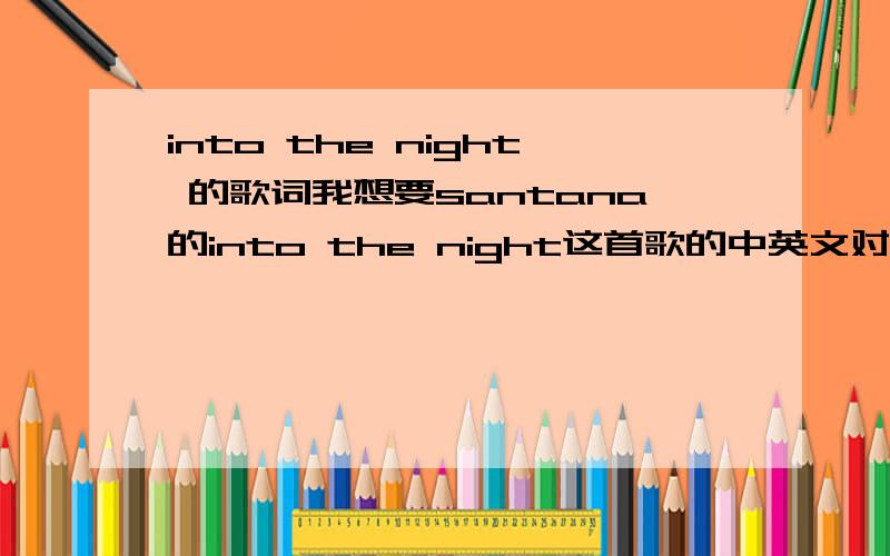 into the night 的歌词我想要santana的into the night这首歌的中英文对照的歌词,知道的发下.