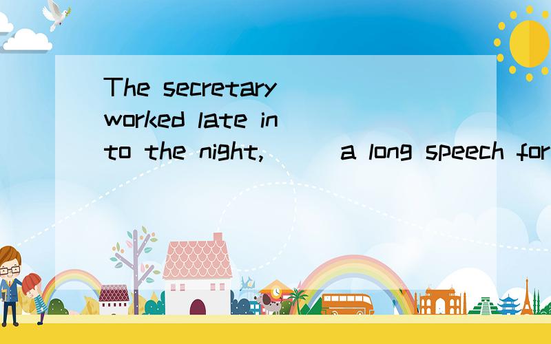 The secretary worked late into the night,___a long speech for the president.The secretary worked late into the night,___a long speech for the president.A.to prepare B.preparing C.prepared D.was preparing为什么不选A?这个秘书工作到夜里,