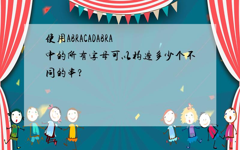 使用ABRACADABRA 中的所有字母可以构造多少个不同的串?