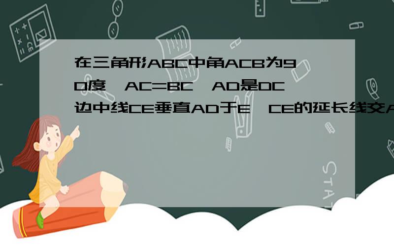 在三角形ABC中角ACB为90度,AC=BC,AD是DC边中线CE垂直AD于E,CE的延长线交AB于F求（1）AE比DE的值（2)tan角BAD的值