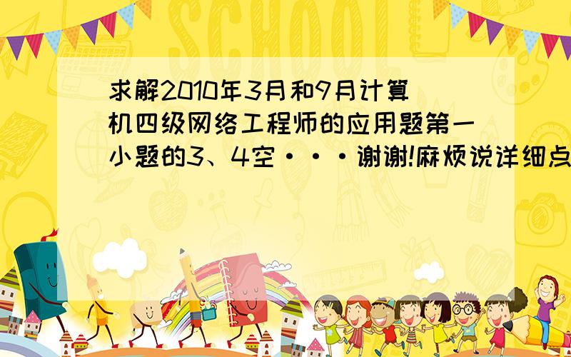 求解2010年3月和9月计算机四级网络工程师的应用题第一小题的3、4空···谢谢!麻烦说详细点,三月份 152.19.63.0/29 和 152.19.63.8/29,其中的29是怎么确定的?九月份 192.168.6.64/28 和 192.168.6.80/28 其中的