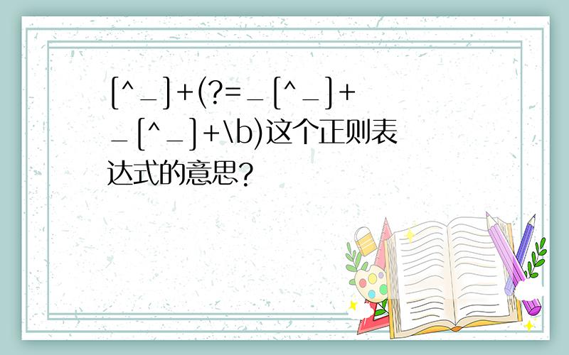 [^_]+(?=_[^_]+_[^_]+\b)这个正则表达式的意思?