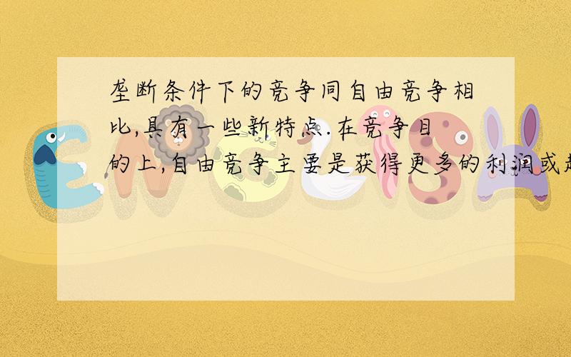 垄断条件下的竞争同自由竞争相比,具有一些新特点.在竞争目的上,自由竞争主要是获得更多的利润或超额利润,不断扩大( ),而垄断竞争则是获取高额垄断利润,并不断巩固和扩大自己的垄断地