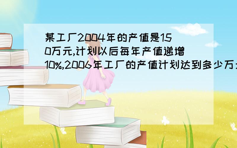 某工厂2004年的产值是150万元,计划以后每年产值递增10%,2006年工厂的产值计划达到多少万元?