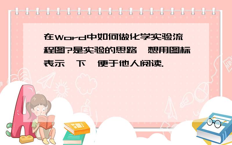 在Word中如何做化学实验流程图?是实验的思路,想用图标表示一下,便于他人阅读.