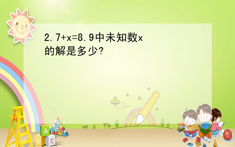 2.7+x=8.9中未知数x的解是多少?