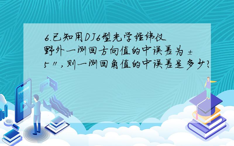 6.已知用DJ6型光学经纬仪野外一测回方向值的中误差为±5〃,则一测回角值的中误差是多少?