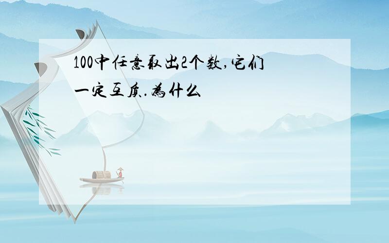 100中任意取出2个数,它们一定互质.为什么