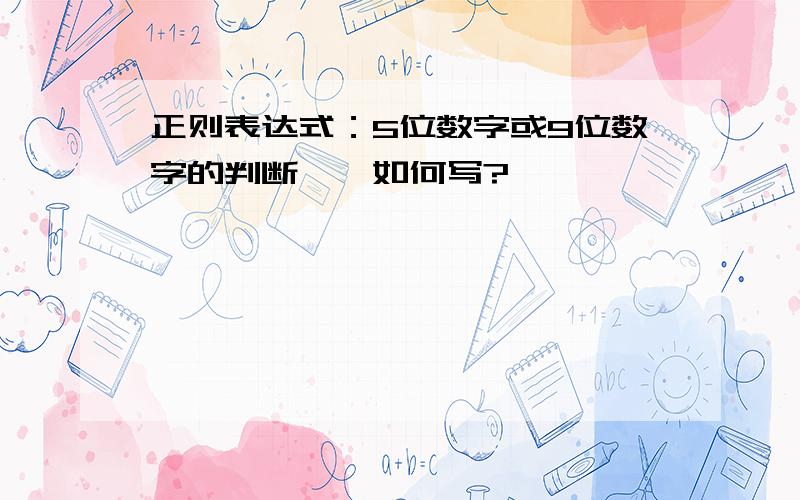 正则表达式：5位数字或9位数字的判断　　如何写?