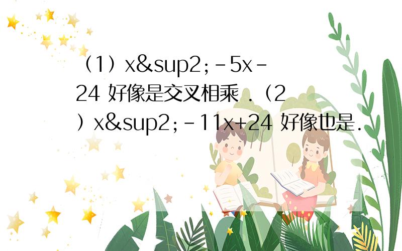 （1）x²-5x-24 好像是交叉相乘 .（2）x²-11x+24 好像也是.