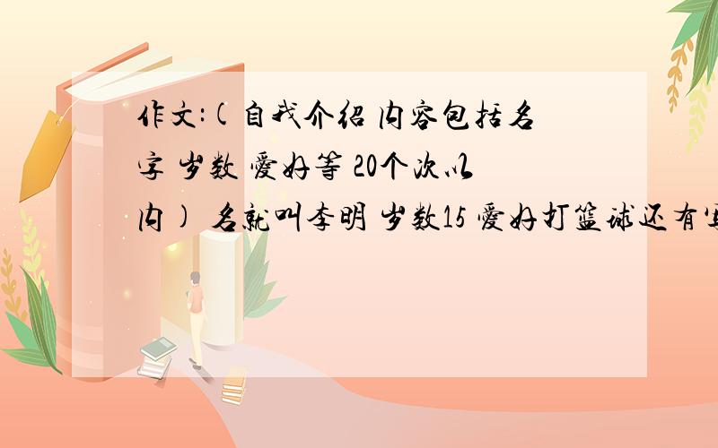 作文:(自我介绍 内容包括名字 岁数 爱好等 20个次以内) 名就叫李明 岁数15 爱好打篮球还有写一段对话;谈论你喜欢的衣服和颜色.A:helloB:helloA:your dress is niceB:`````(续写)以上全部用初一知识 不