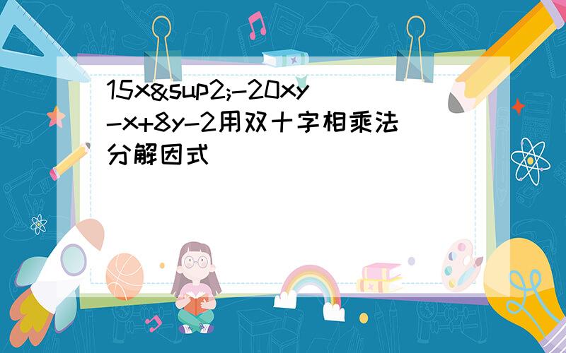 15x²-20xy-x+8y-2用双十字相乘法分解因式