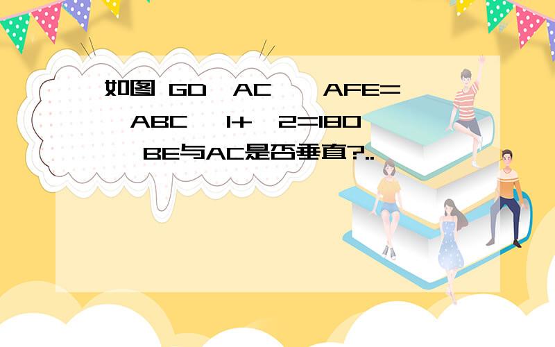 如图 GD⊥AC,∠AFE=∠ABC ∠1+∠2=180° BE与AC是否垂直?..