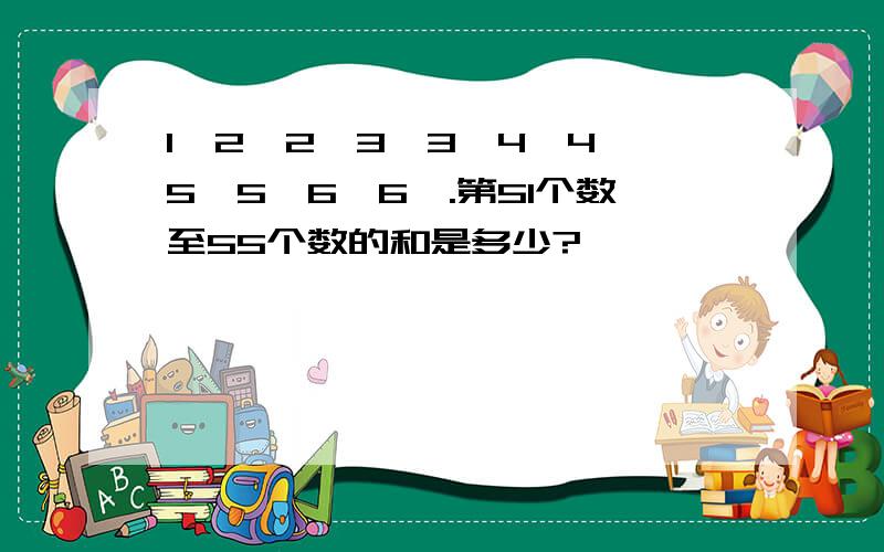 1,2,2,3,3,4,4,5,5,6,6,.第51个数至55个数的和是多少?