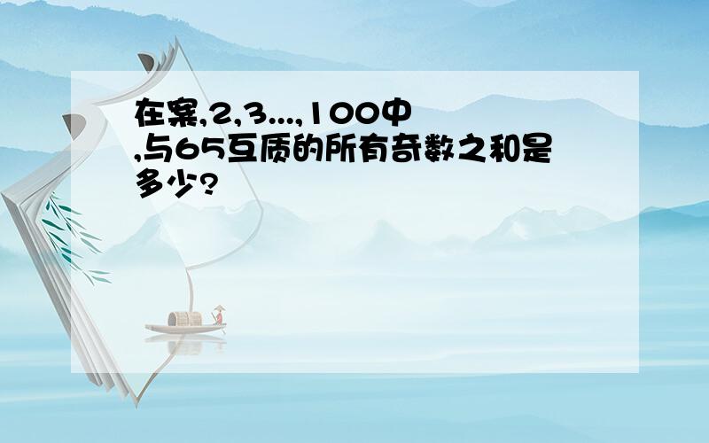 在案,2,3...,100中,与65互质的所有奇数之和是多少?