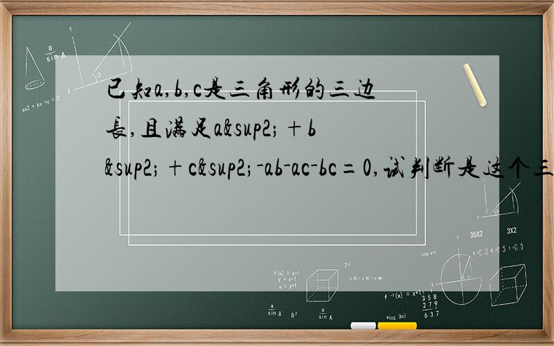 已知a,b,c是三角形的三边长,且满足a²+b²+c²-ab-ac-bc=0,试判断是这个三角形的形状