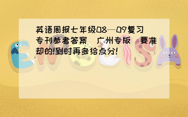 英语周报七年级08—09复习专刊参考答案(广州专版）要准却的!到时再多给点分!