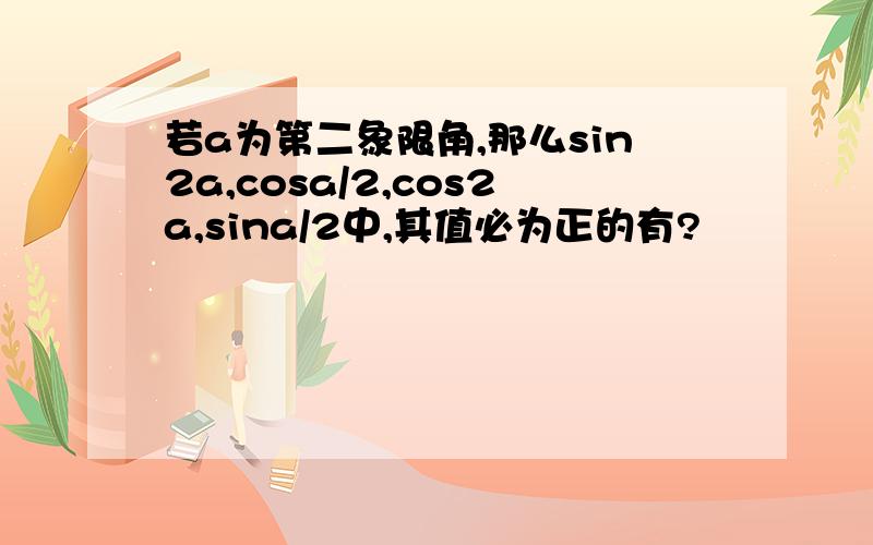 若a为第二象限角,那么sin2a,cosa/2,cos2a,sina/2中,其值必为正的有?