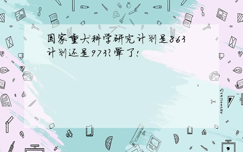 国家重大科学研究计划是863计划还是973?晕了!