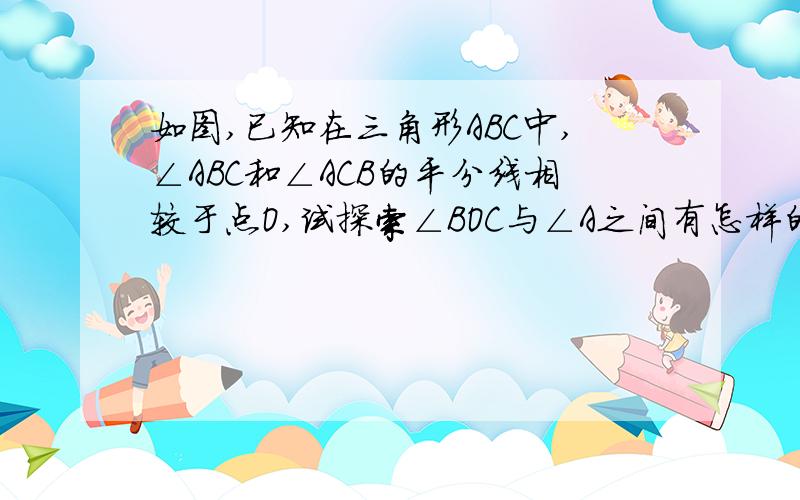 如图,已知在三角形ABC中,∠ABC和∠ACB的平分线相较于点O,试探索∠BOC与∠A之间有怎样的数量关系