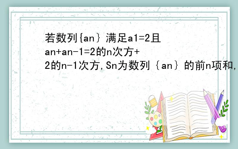 若数列{an｝满足a1=2且an+an-1=2的n次方+2的n-1次方,Sn为数列｛an｝的前n项和,则log2（S2012+2)=