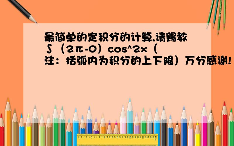 最简单的定积分的计算,请赐教∫（2π-0）cos^2x（注：括弧内为积分的上下限）万分感谢!