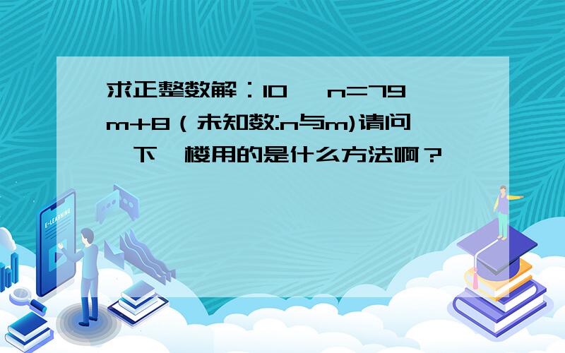 求正整数解：10 ^n=79m+8（未知数:n与m)请问一下一楼用的是什么方法啊？