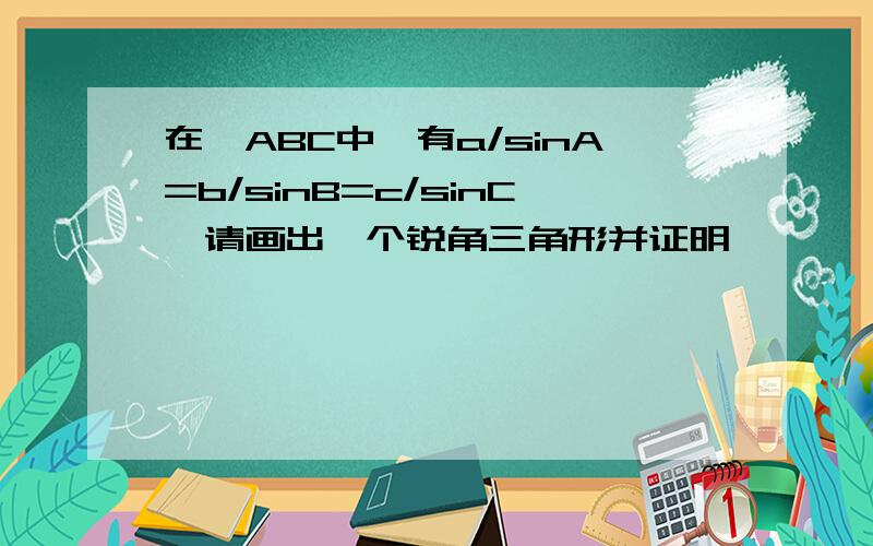 在△ABC中,有a/sinA=b/sinB=c/sinC,请画出一个锐角三角形并证明