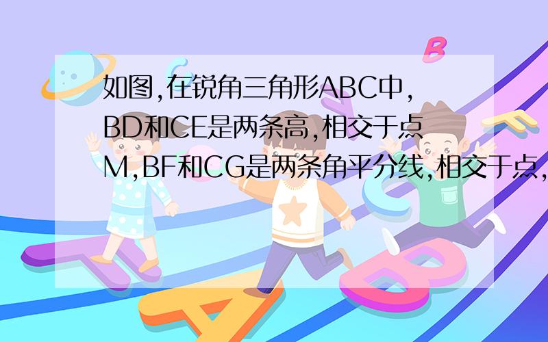 如图,在锐角三角形ABC中,BD和CE是两条高,相交于点M,BF和CG是两条角平分线,相交于点,已知∠BMC=100°则∠BNC的度数为多少?