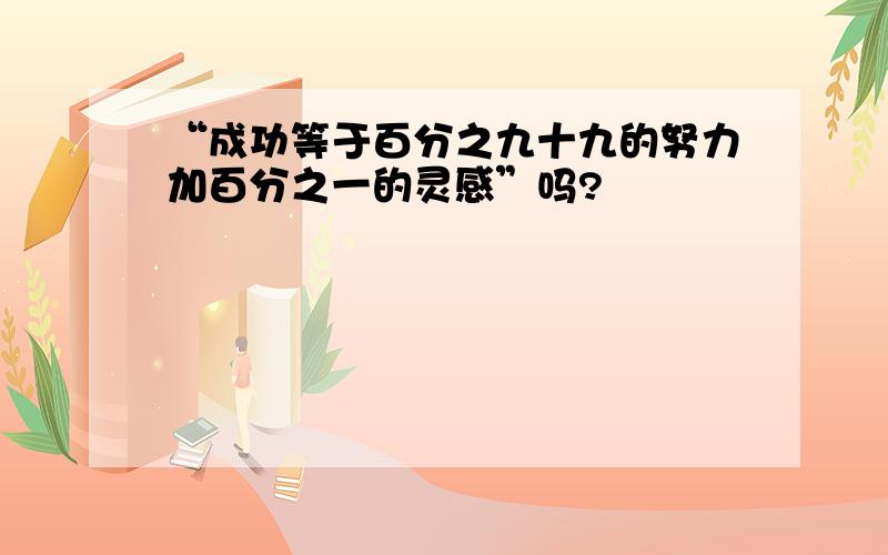 “成功等于百分之九十九的努力加百分之一的灵感”吗?