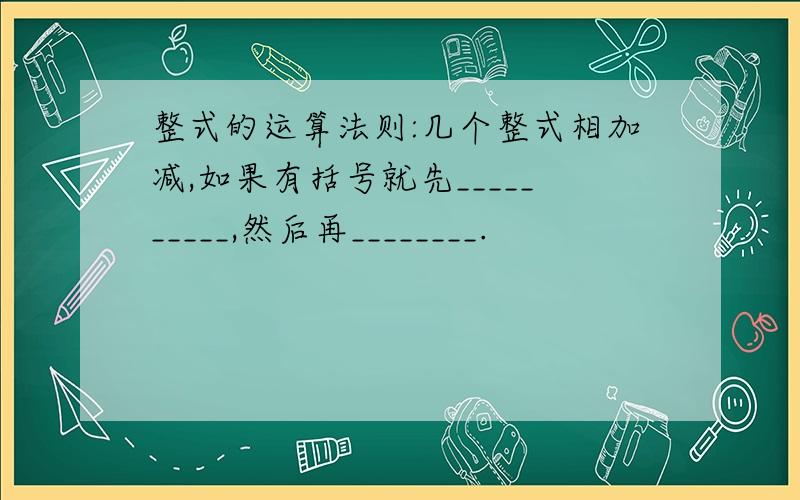 整式的运算法则:几个整式相加减,如果有括号就先__________,然后再________.