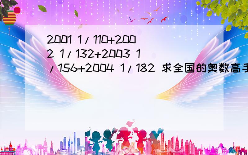 2001 1/110+2002 1/132+2003 1/156+2004 1/182 求全国的奥数高手用简便算法解题.要简便算法哦