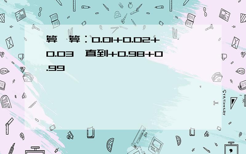 算一算：0.01+0.02+0.03一直到+0.98+0.99