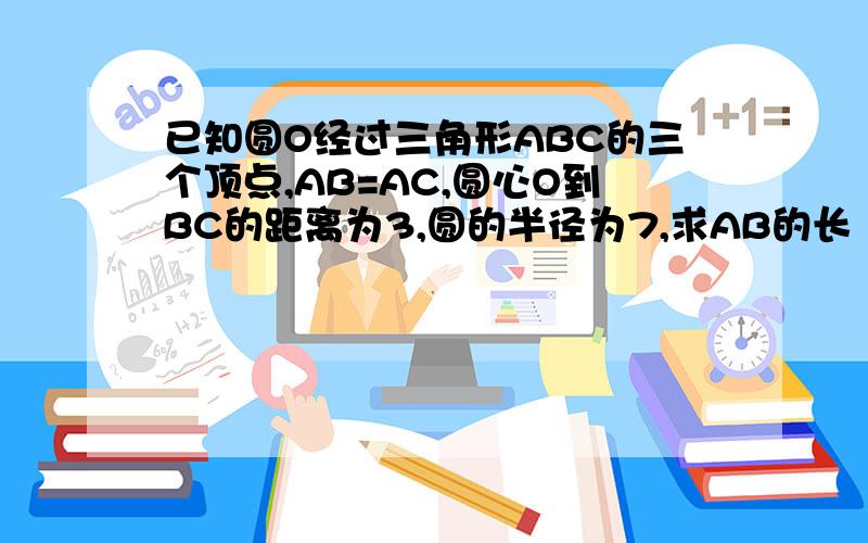 已知圆O经过三角形ABC的三个顶点,AB=AC,圆心O到BC的距离为3,圆的半径为7,求AB的长