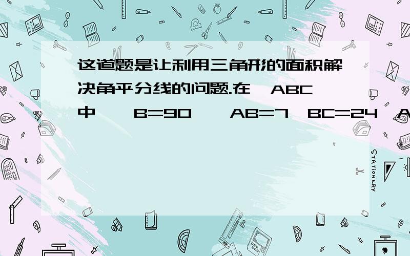 这道题是让利用三角形的面积解决角平分线的问题.在△ABC中,∠B=90°,AB=7,BC=24,AC=25（1）在△ABC内是否有一点P到各边的距离相等?如果有,请做出这一点,并说明理由.（2）求这个距离.