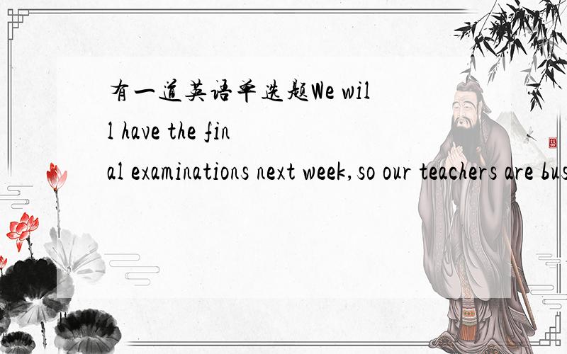 有一道英语单选题We will have the final examinations next week,so our teachers are busy ____the exams.A.preparing forB.preparing为什么答案选B 不选A 呢?preparing 也是为考试准备呀