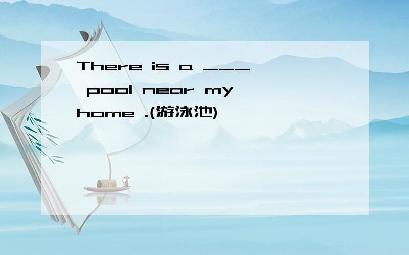 There is a ___ pool near my home .(游泳池)