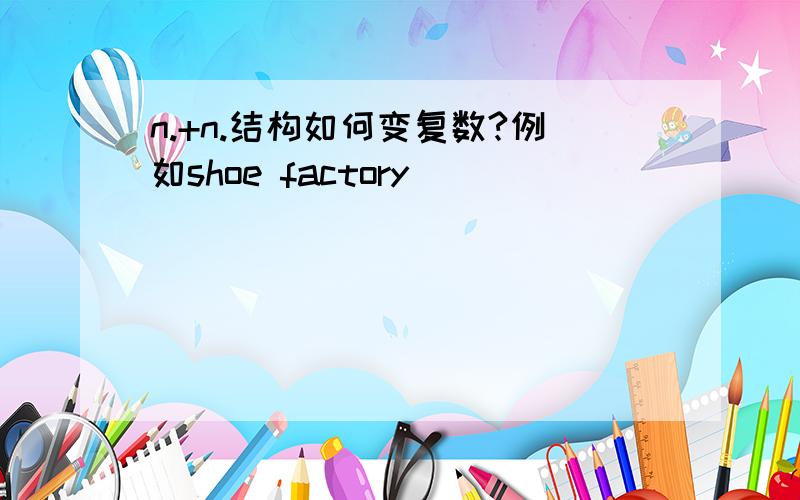 n.+n.结构如何变复数?例如shoe factory